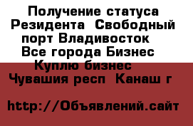 Получение статуса Резидента “Свободный порт Владивосток“ - Все города Бизнес » Куплю бизнес   . Чувашия респ.,Канаш г.